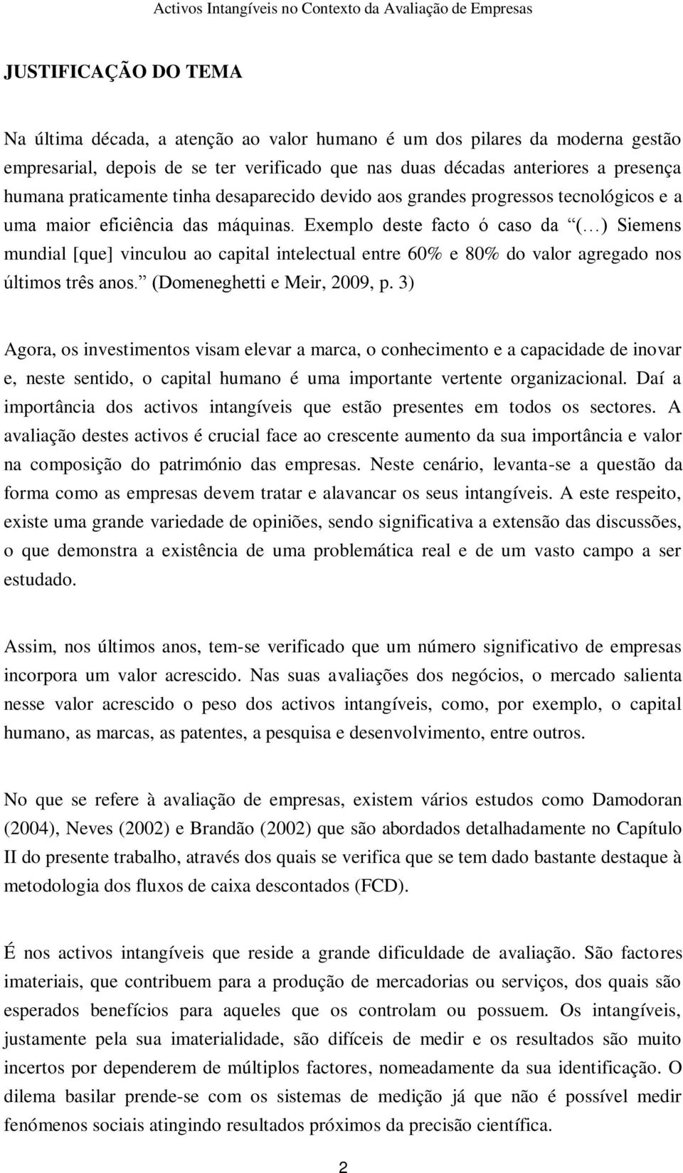 Exemplo deste facto ó caso da ( ) Siemens mundial [que] vinculou ao capital intelectual entre 60% e 80% do valor agregado nos últimos três anos. (Domeneghetti e Meir, 2009, p.