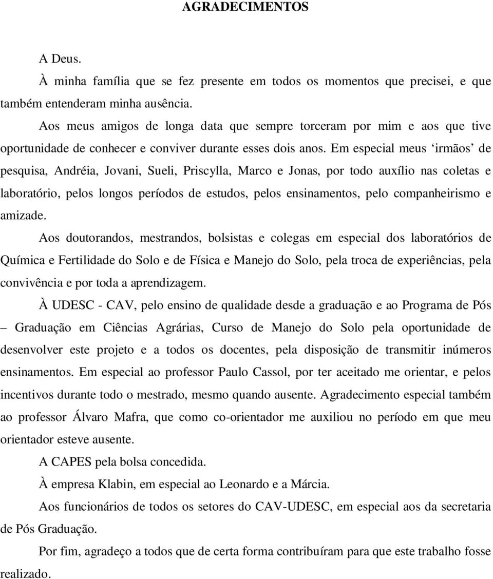 Em especial meus irmãos de pesquisa, Andréia, Jovani, Sueli, Priscylla, Marco e Jonas, por todo auxílio nas coletas e laboratório, pelos longos períodos de estudos, pelos ensinamentos, pelo