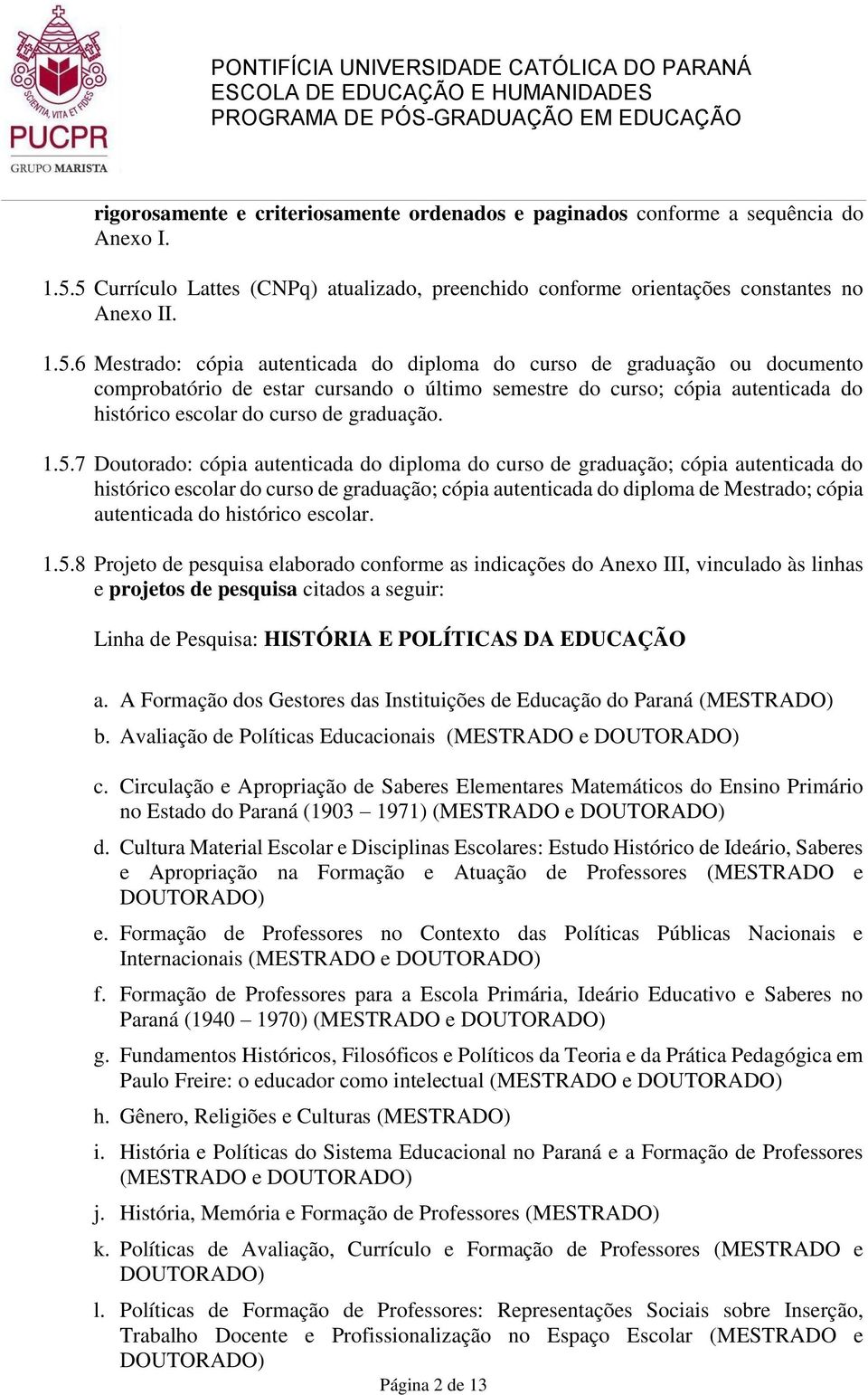 1.5.7 Doutorado: cópia autenticada do diploma do curso de graduação; cópia autenticada do histórico escolar do curso de graduação; cópia autenticada do diploma de Mestrado; cópia autenticada do