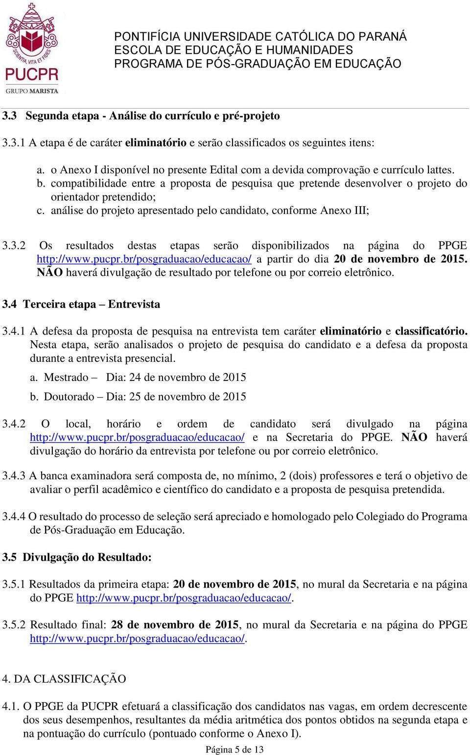 análise do projeto apresentado pelo candidato, conforme Anexo III; 3.3.2 Os resultados destas etapas serão disponibilizados na página do PPGE http://www.pucpr.