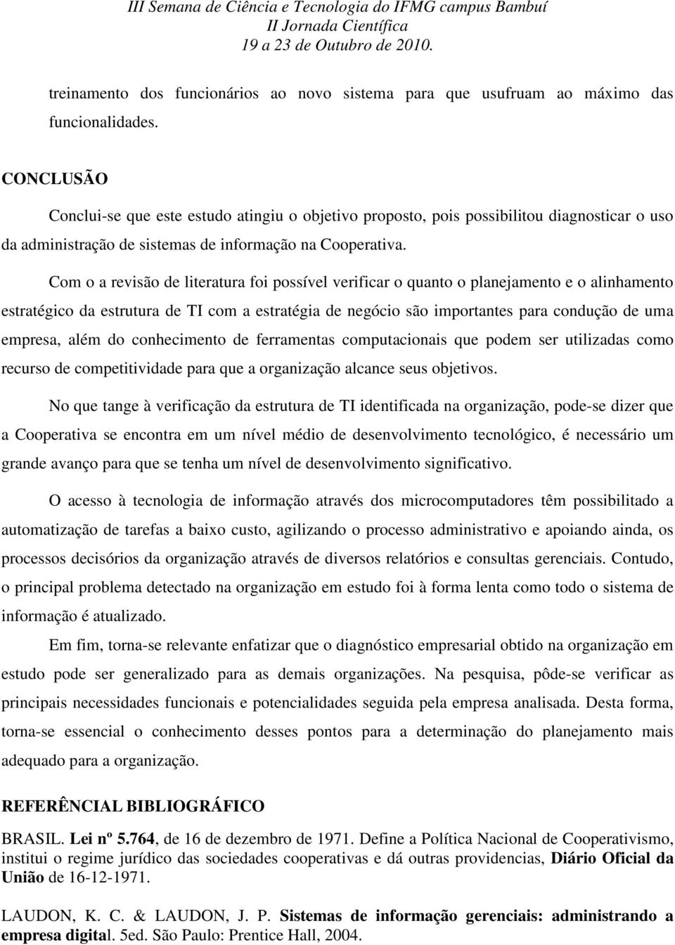 Com o a revisão de literatura foi possível verificar o quanto o planejamento e o alinhamento estratégico da estrutura de TI com a estratégia de negócio são importantes para condução de uma empresa,