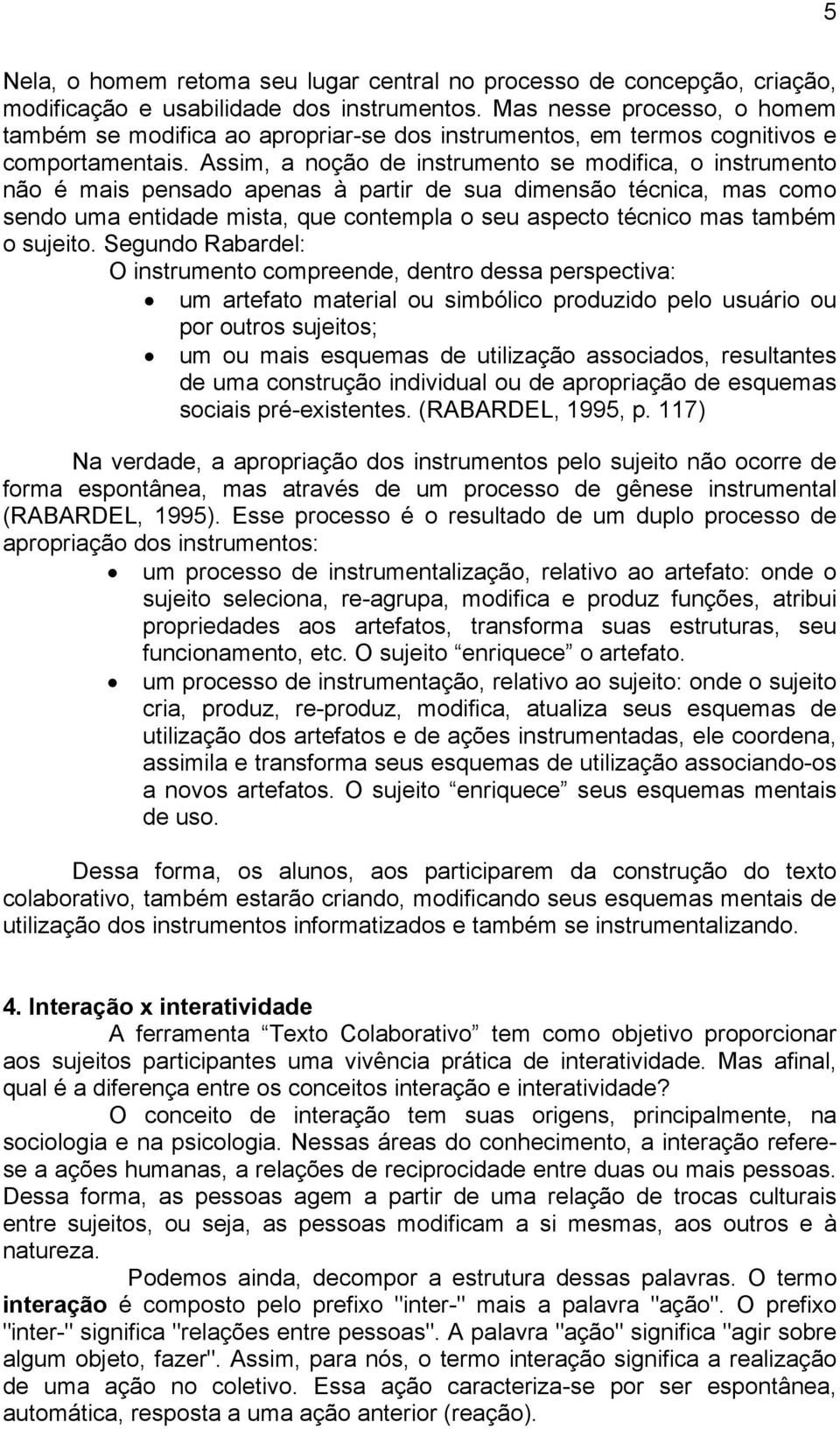 Assim, a noção de instrumento se modifica, o instrumento não é mais pensado apenas à partir de sua dimensão técnica, mas como sendo uma entidade mista, que contempla o seu aspecto técnico mas também