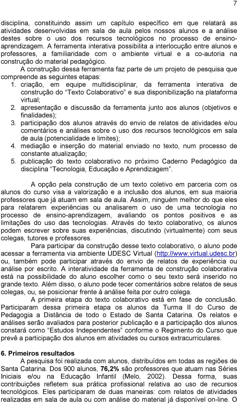 A ferramenta interativa possibilita a interlocução entre alunos e professores, a familiaridade com o ambiente virtual e a co-autoria na construção do material pedagógico.