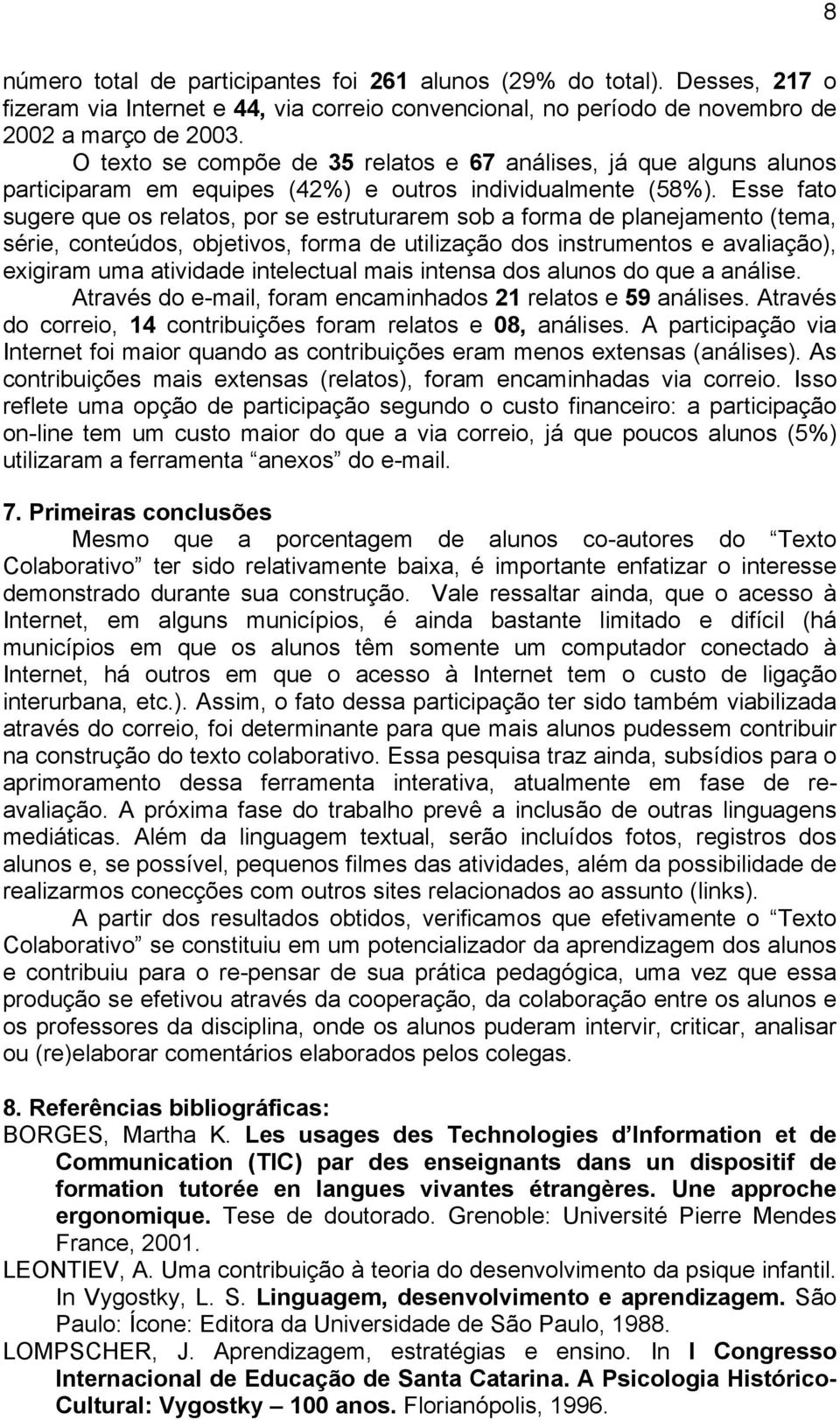 Esse fato sugere que os relatos, por se estruturarem sob a forma de planejamento (tema, série, conteúdos, objetivos, forma de utilização dos instrumentos e avaliação), exigiram uma atividade