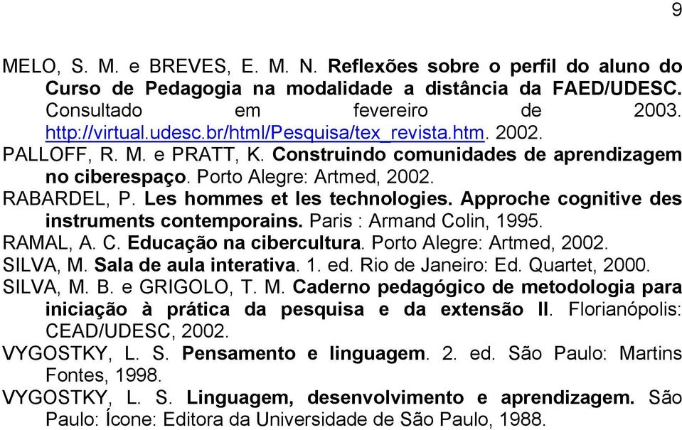 Approche cognitive des instruments contemporains. Paris : Armand Colin, 1995. RAMAL, A. C. Educação na cibercultura. Porto Alegre: Artmed, 2002. SILVA, M. Sala de aula interativa. 1. ed.