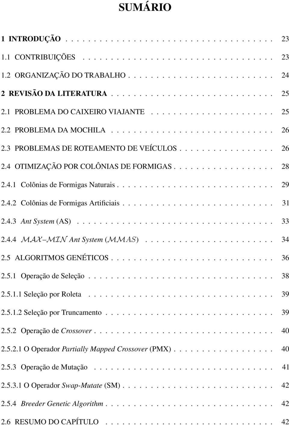 ................. 28 2.4.1 Colônias de Formigas Naturais............................ 29 2.4.2 Colônias de Formigas Artificiais........................... 31 2.4.3 Ant System (AS)................................... 33 2.