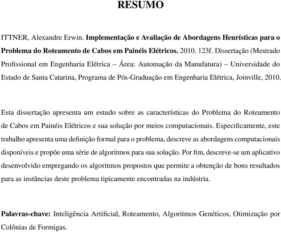 Esta dissertação apresenta um estudo sobre as características do Problema do Roteamento de Cabos em Painéis Elétricos e sua solução por meios computacionais.