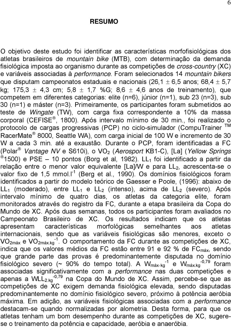 Foram selecionados 14 mountain bikers que disputam campeonatos estaduais e nacionais (26,1 ± 6,5 anos; 68,4 ± 5,7 kg; 175,3 ± 4,3 cm; 5,8 ± 1,7 %G; 8,6 ± 4,6 anos de treinamento), que competem em