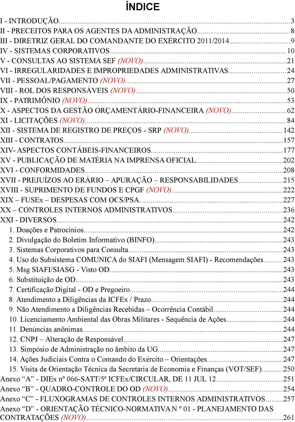 ..50 IX - PATRIMÔNIO (NOVO)...53 X - ASPECTOS DA GESTÃO ORÇAMENTÁRIO-FINANCEIRA (NOVO)...62 XI - LICITAÇÕES (NOVO)...84 XII - SISTEMA DE REGISTRO DE PREÇOS - SRP (NOVO)...142 XIII - CONTRATOS.