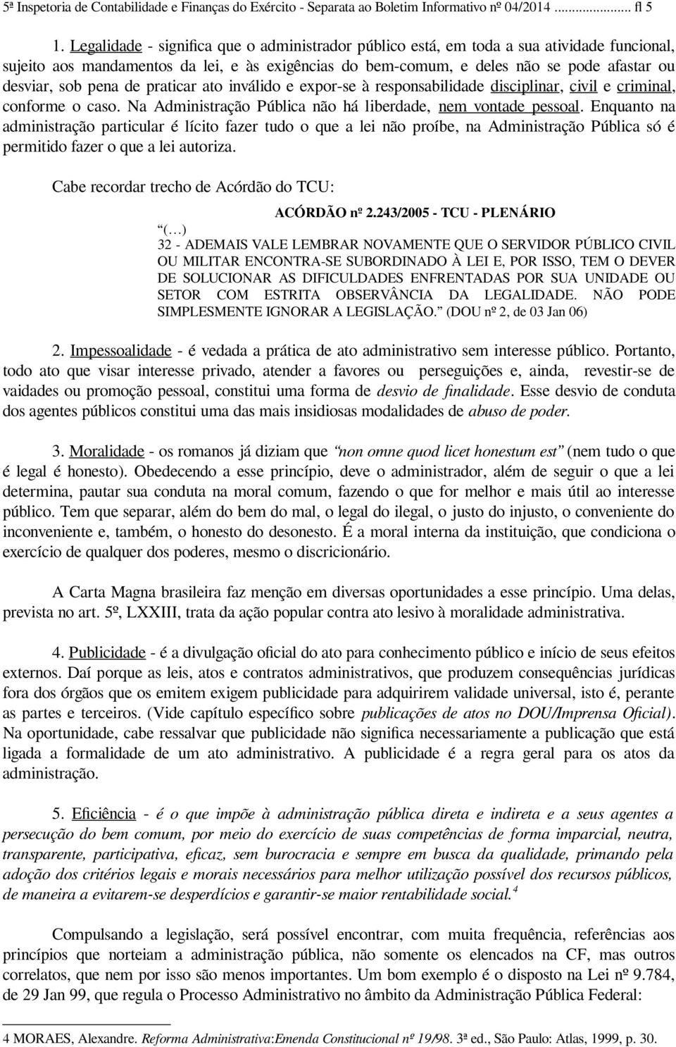 pena de praticar ato inválido e expor-se à responsabilidade disciplinar, civil e criminal, conforme o caso. Na Administração Pública não há liberdade, nem vontade pessoal.