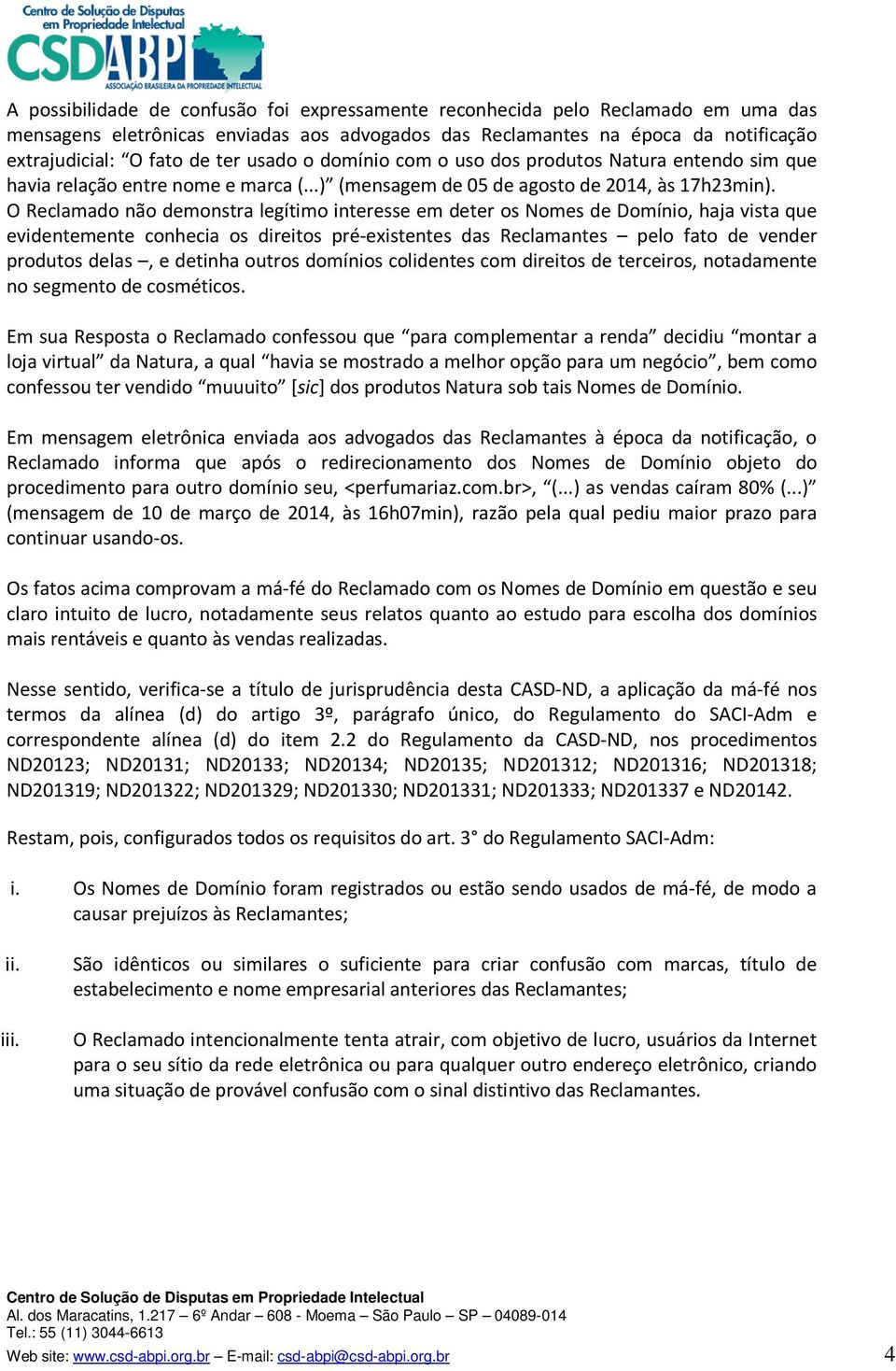 O Reclamado não demonstra legítimo interesse em deter os Nomes de Domínio, haja vista que evidentemente conhecia os direitos pré-existentes das Reclamantes pelo fato de vender produtos delas, e