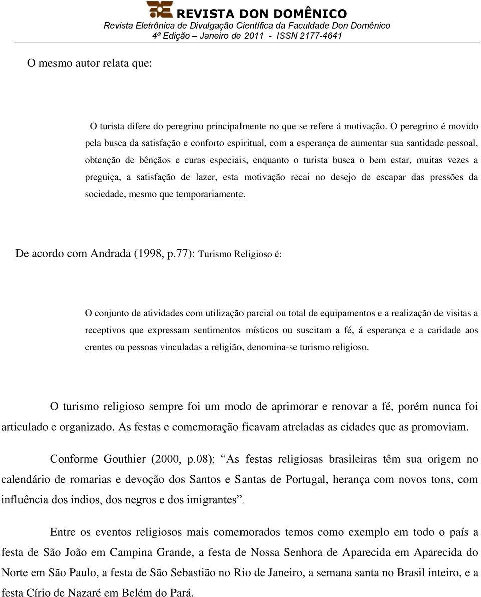 muitas vezes a preguiça, a satisfação de lazer, esta motivação recai no desejo de escapar das pressões da sociedade, mesmo que temporariamente. De acordo com Andrada (1998, p.