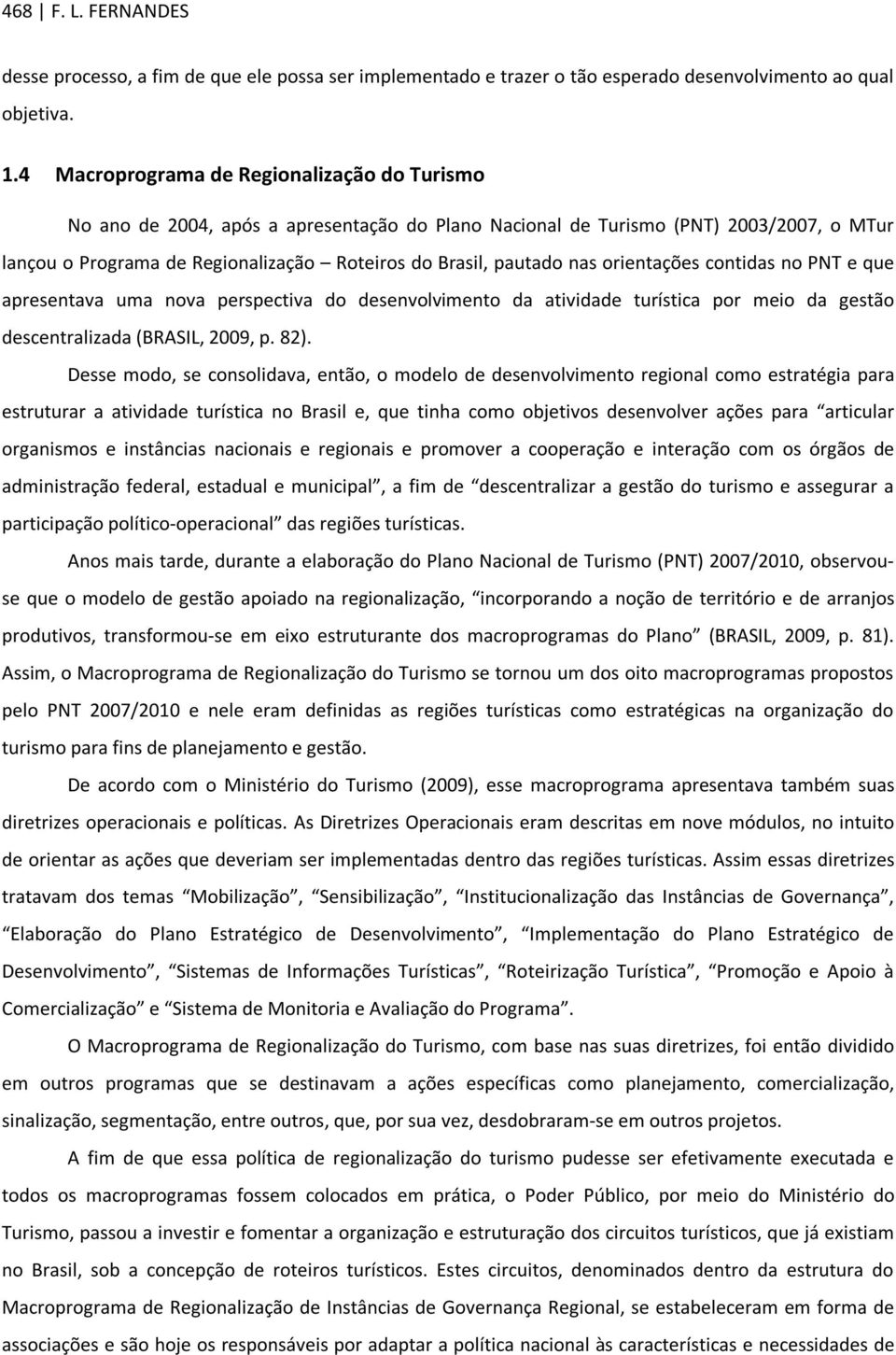 nas orientações contidas no PNT e que apresentava uma nova perspectiva do desenvolvimento da atividade turística por meio da gestão descentralizada (BRASIL, 2009, p. 82).