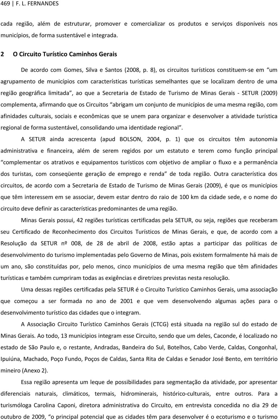 8), os circuitos turísticos constituem-se em um agrupamento de municípios com características turísticas semelhantes que se localizam dentro de uma região geográfica limitada, ao que a Secretaria de