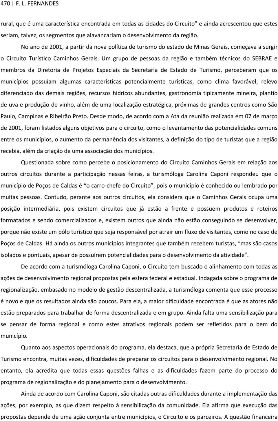 Um grupo de pessoas da região e também técnicos do SEBRAE e membros da Diretoria de Projetos Especiais da Secretaria de Estado de Turismo, perceberam que os municípios possuíam algumas