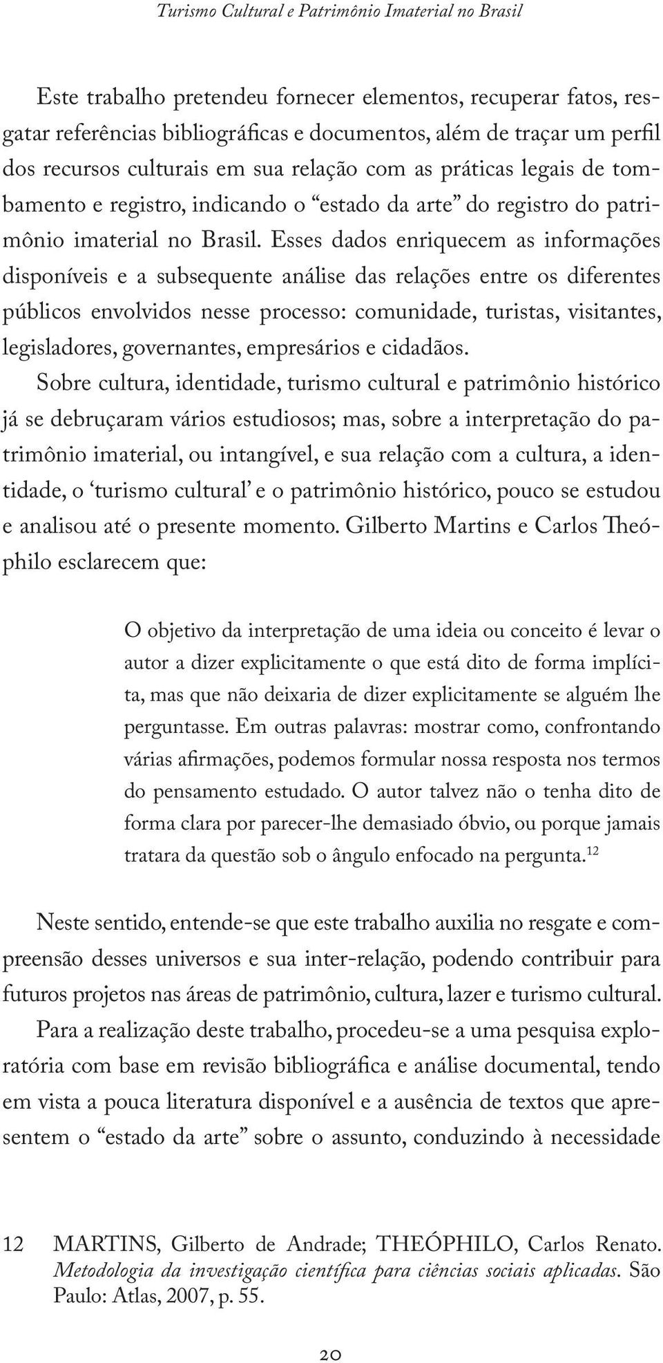 Esses dados enriquecem as informações disponíveis e a subsequente análise das relações entre os diferentes públicos envolvidos nesse processo: comunidade, turistas, visitantes, legisladores,