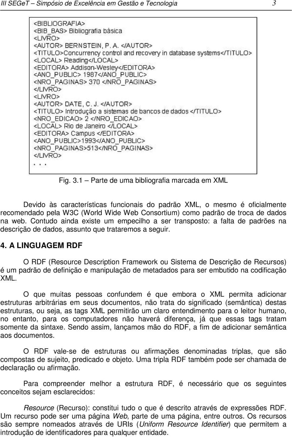 1 Parte de uma bibliografia marcada em XML Devido às características funcionais do padrão XML, o mesmo é oficialmente recomendado pela W3C (World Wide Web Consortium) como padrão de troca de dados na