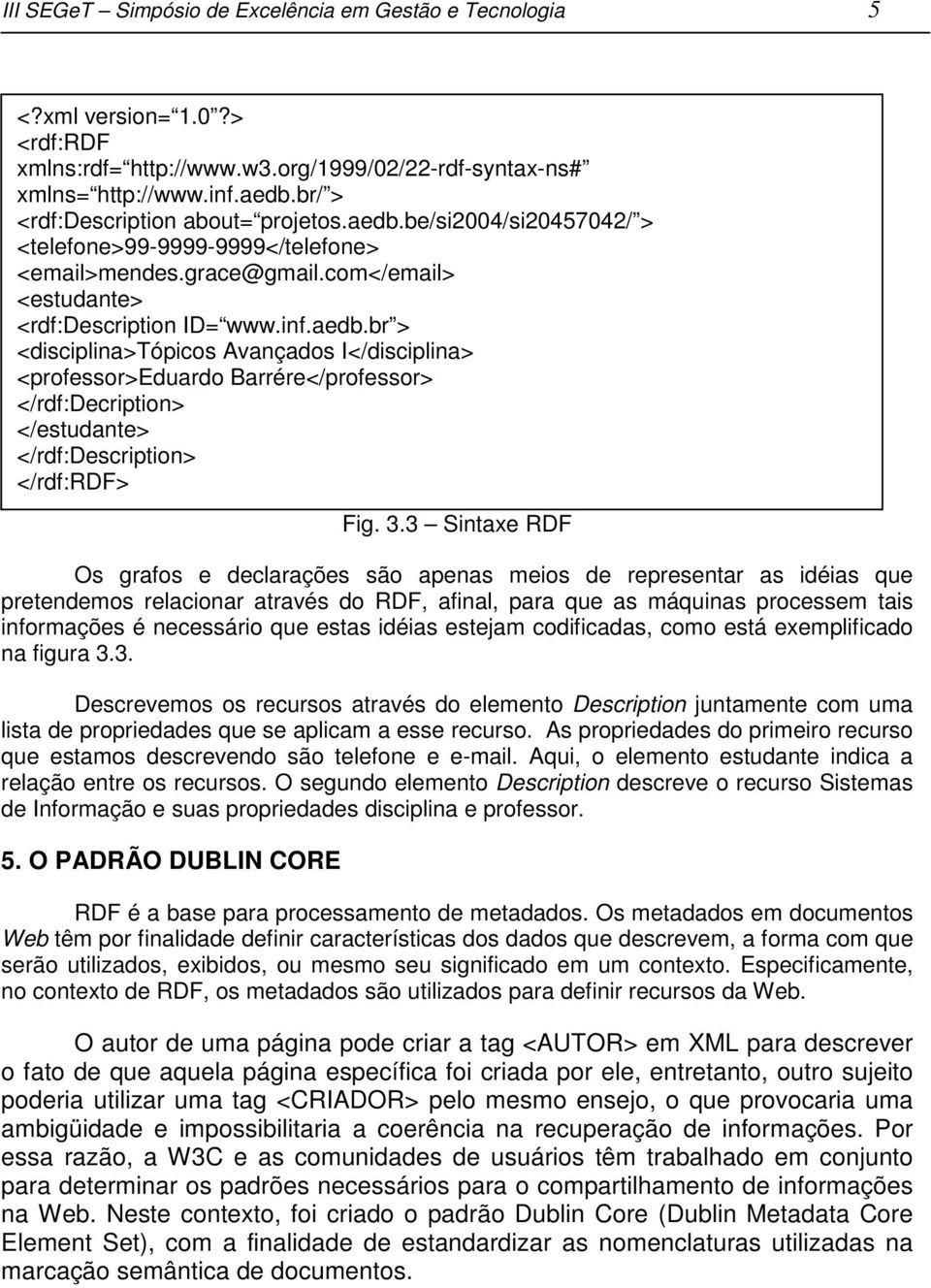 3.3 Sintaxe RDF Os grafos e declarações são apenas meios de representar as idéias que pretendemos relacionar através do RDF, afinal, para que as máquinas processem tais informações é necessário que