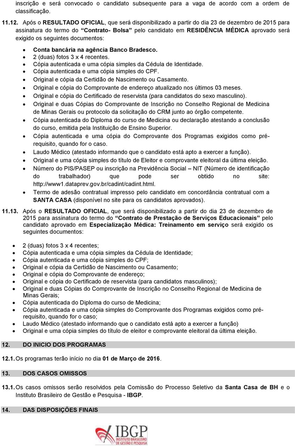 seguintes documentos: Conta bancária na agência Banco Bradesco. 2 (duas) fotos 3 x 4 recentes. Cópia autenticada e uma cópia simples da Cédula de Identidade.