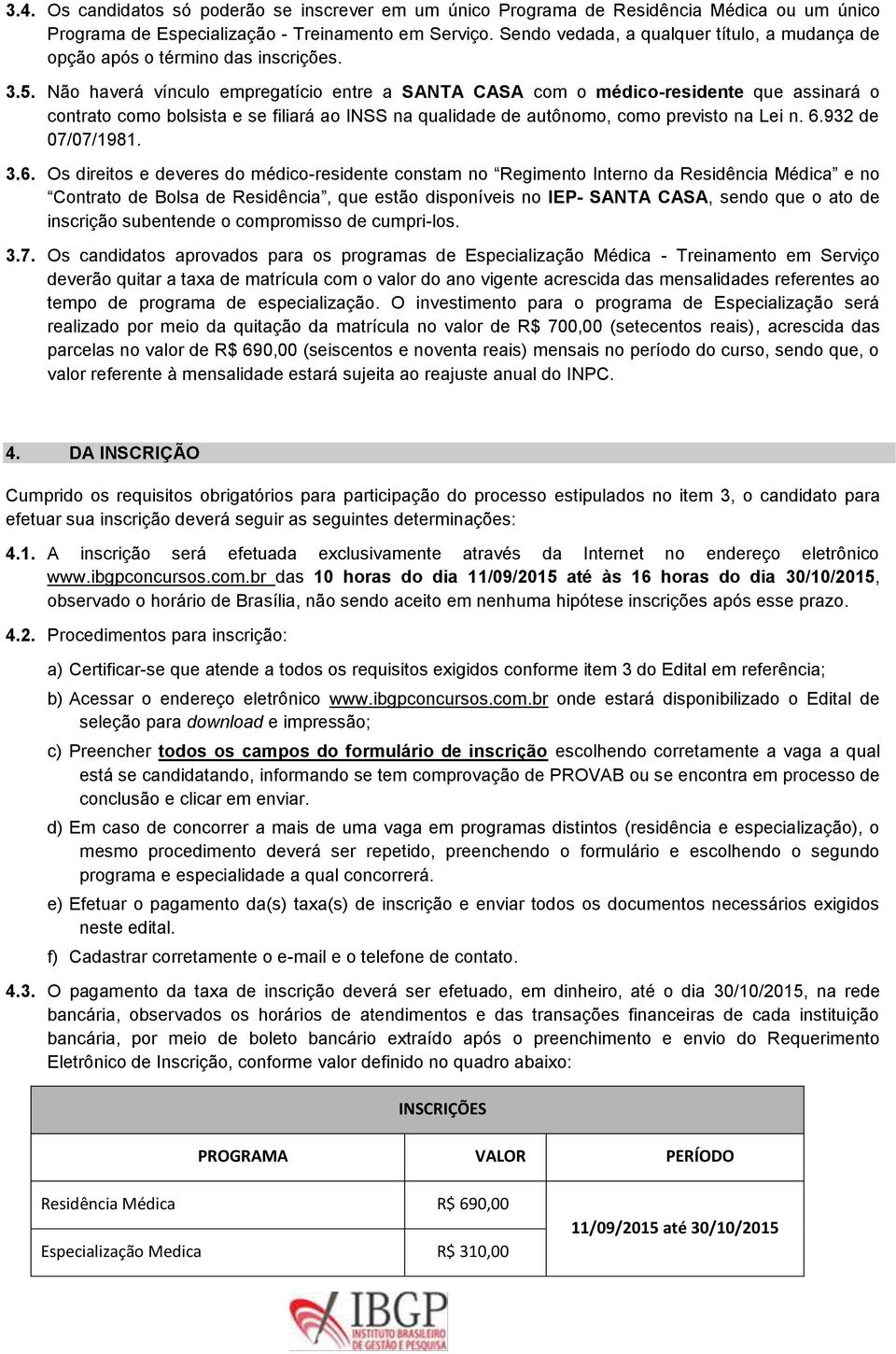 Não haverá vínculo empregatício entre a SANTA CASA com o médico-residente que assinará o contrato como bolsista e se filiará ao INSS na qualidade de autônomo, como previsto na Lei n. 6.