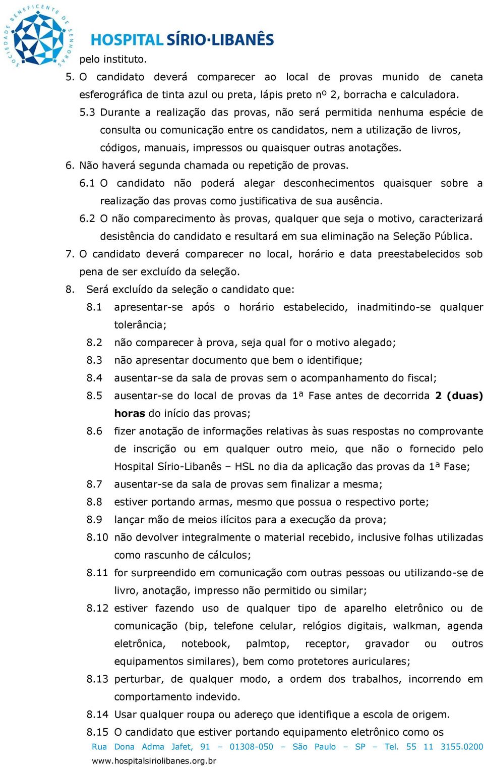 3 Durante a realização das provas, não será permitida nenhuma espécie de consulta ou comunicação entre os candidatos, nem a utilização de livros, códigos, manuais, impressos ou quaisquer outras