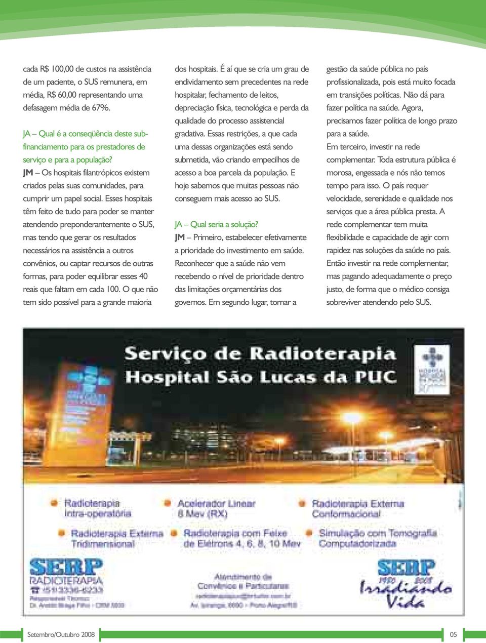 Esses hospitais têm feito de tudo para poder se manter atendendo preponderantemente o SUS, mas tendo que gerar os resultados necessários na assistência a outros convênios, ou captar recursos de