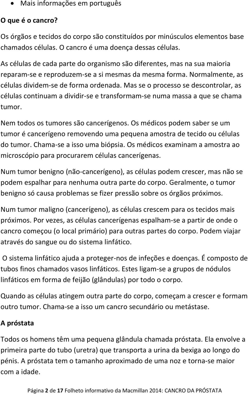 Mas se o processo se descontrolar, as células continuam a dividir-se e transformam-se numa massa a que se chama tumor. Nem todos os tumores são cancerígenos.