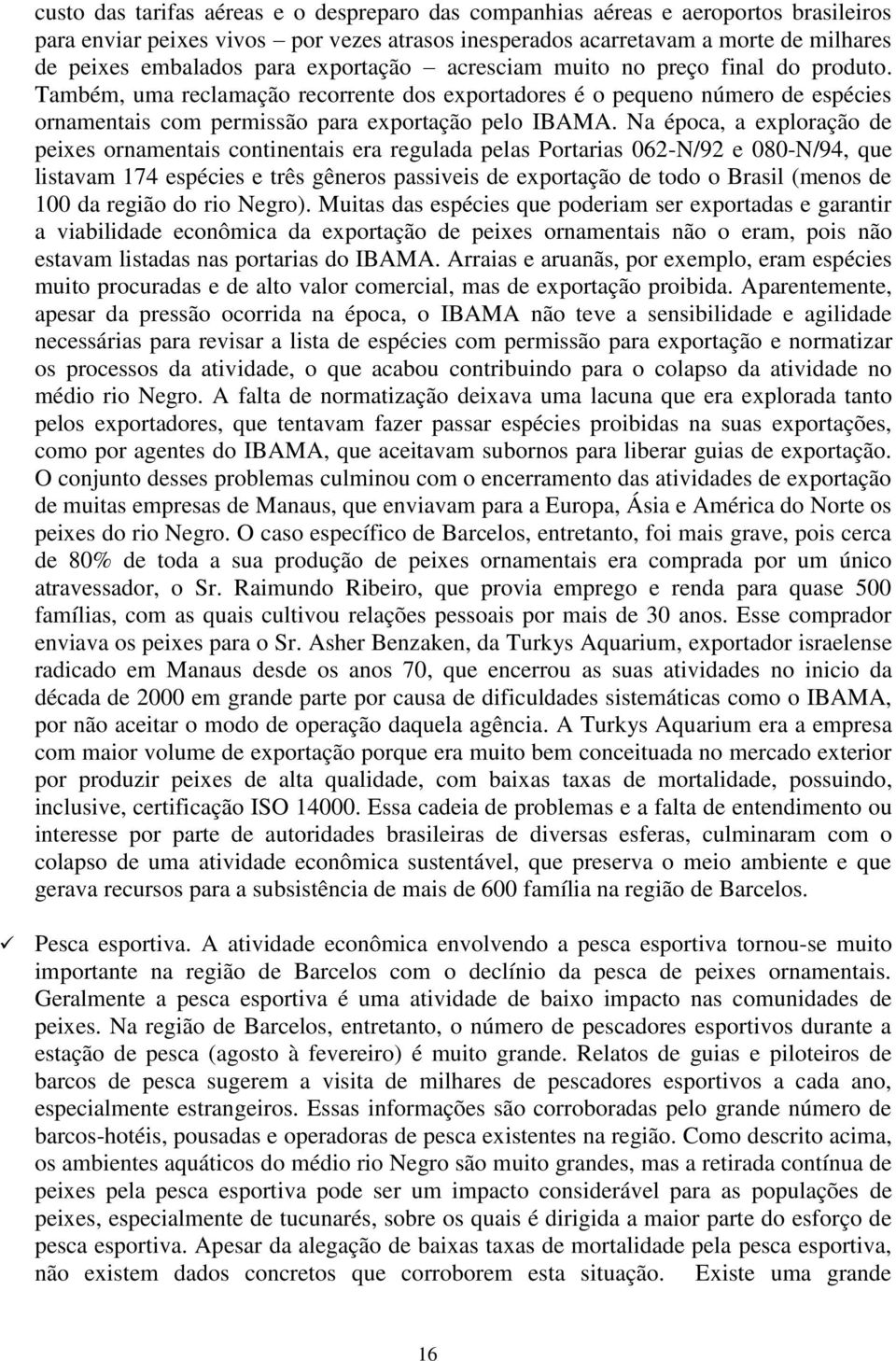 Na época, a exploração de peixes ornamentais continentais era regulada pelas Portarias 062-N/92 e 080-N/94, que listavam 174 espécies e três gêneros passiveis de exportação de todo o Brasil (menos de