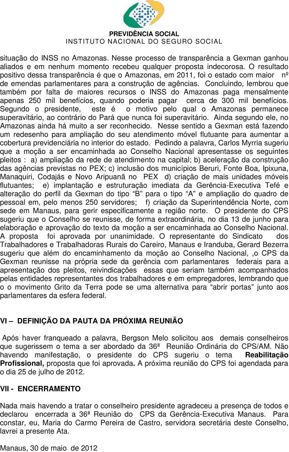 Concluindo, lembrou que também por falta de maiores recursos o INSS do Amazonas paga mensalmente apenas 250 mil benefícios, quando poderia pagar cerca de 300 mil benefícios.