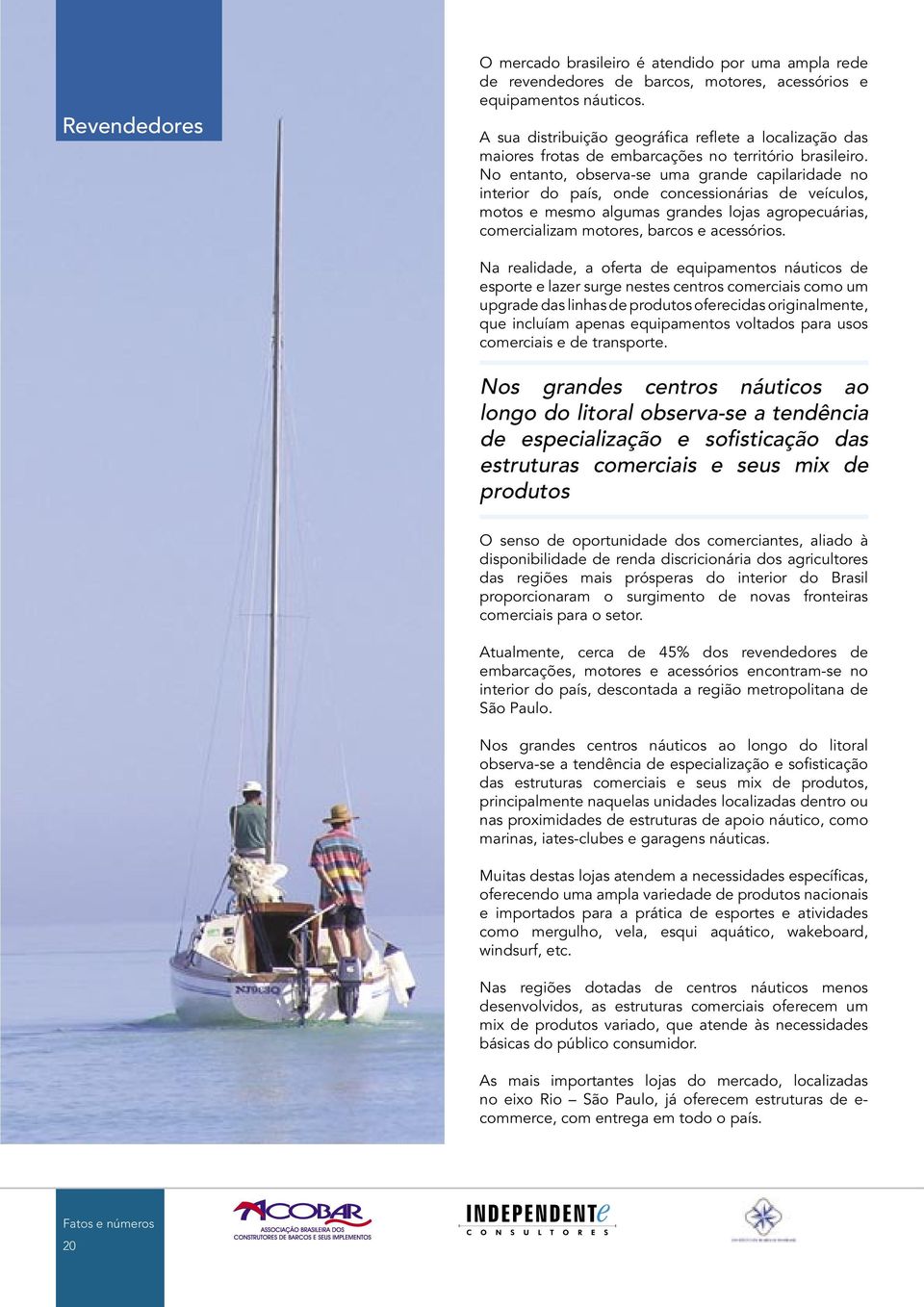 No entanto, observa-se uma grande capilaridade no interior do país, onde concessionárias de veículos, motos e mesmo algumas grandes lojas agropecuárias, comercializam motores, barcos e acessórios.