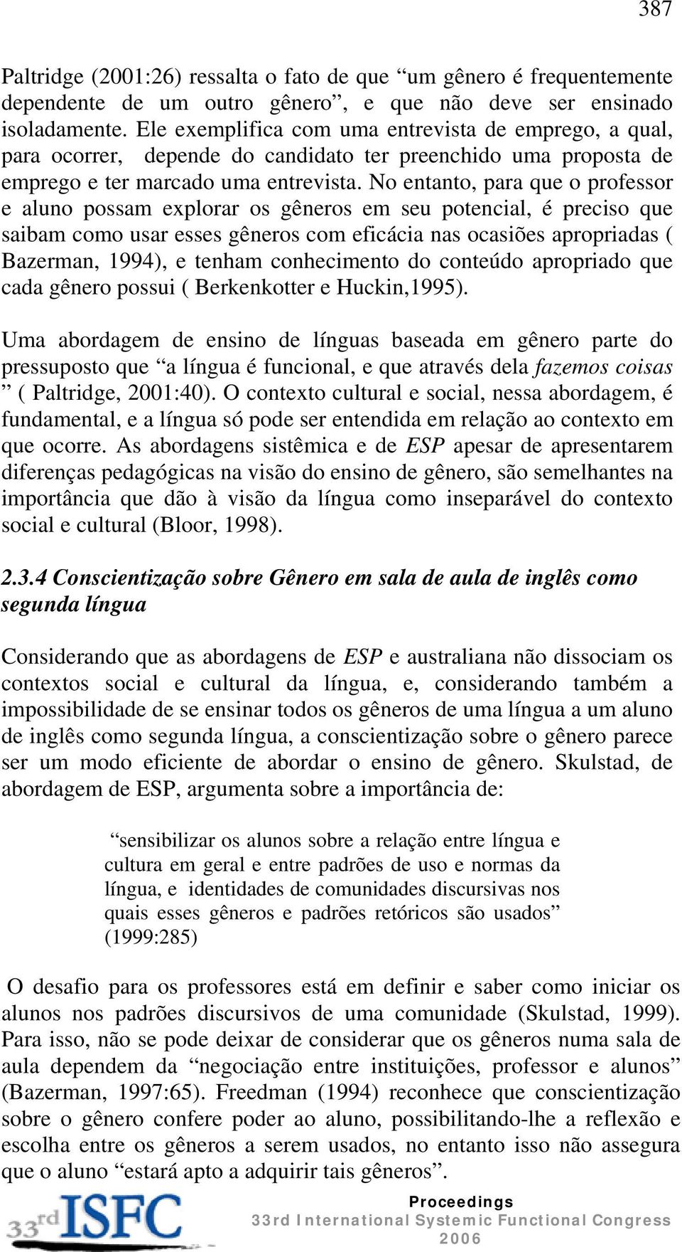 No entanto, para que o professor e aluno possam explorar os gêneros em seu potencial, é preciso que saibam como usar esses gêneros com eficácia nas ocasiões apropriadas ( Bazerman, 1994), e tenham