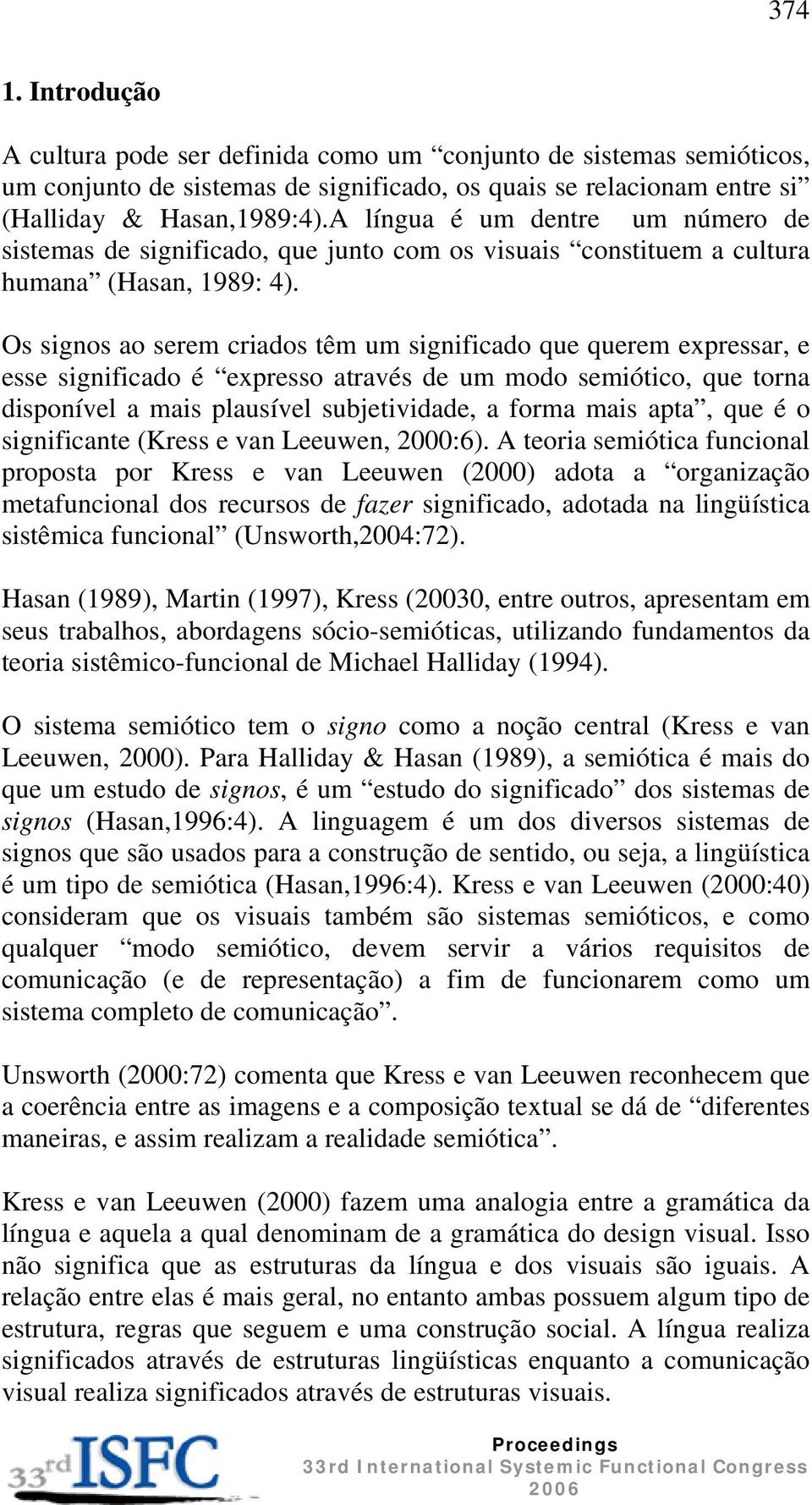 Os signos ao serem criados têm um significado que querem expressar, e esse significado é expresso através de um modo semiótico, que torna disponível a mais plausível subjetividade, a forma mais apta,