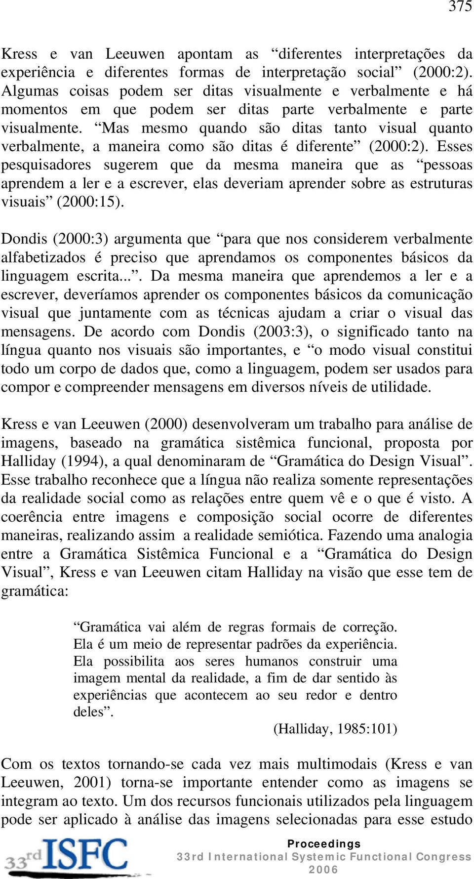 Mas mesmo quando são ditas tanto visual quanto verbalmente, a maneira como são ditas é diferente (2000:2).