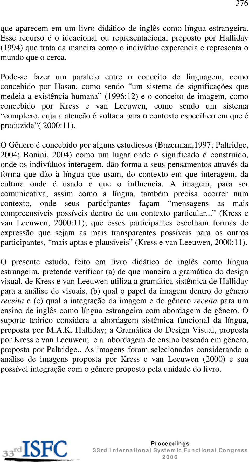 Pode-se fazer um paralelo entre o conceito de linguagem, como concebido por Hasan, como sendo um sistema de significações que medeia a existência humana (1996:12) e o conceito de imagem, como