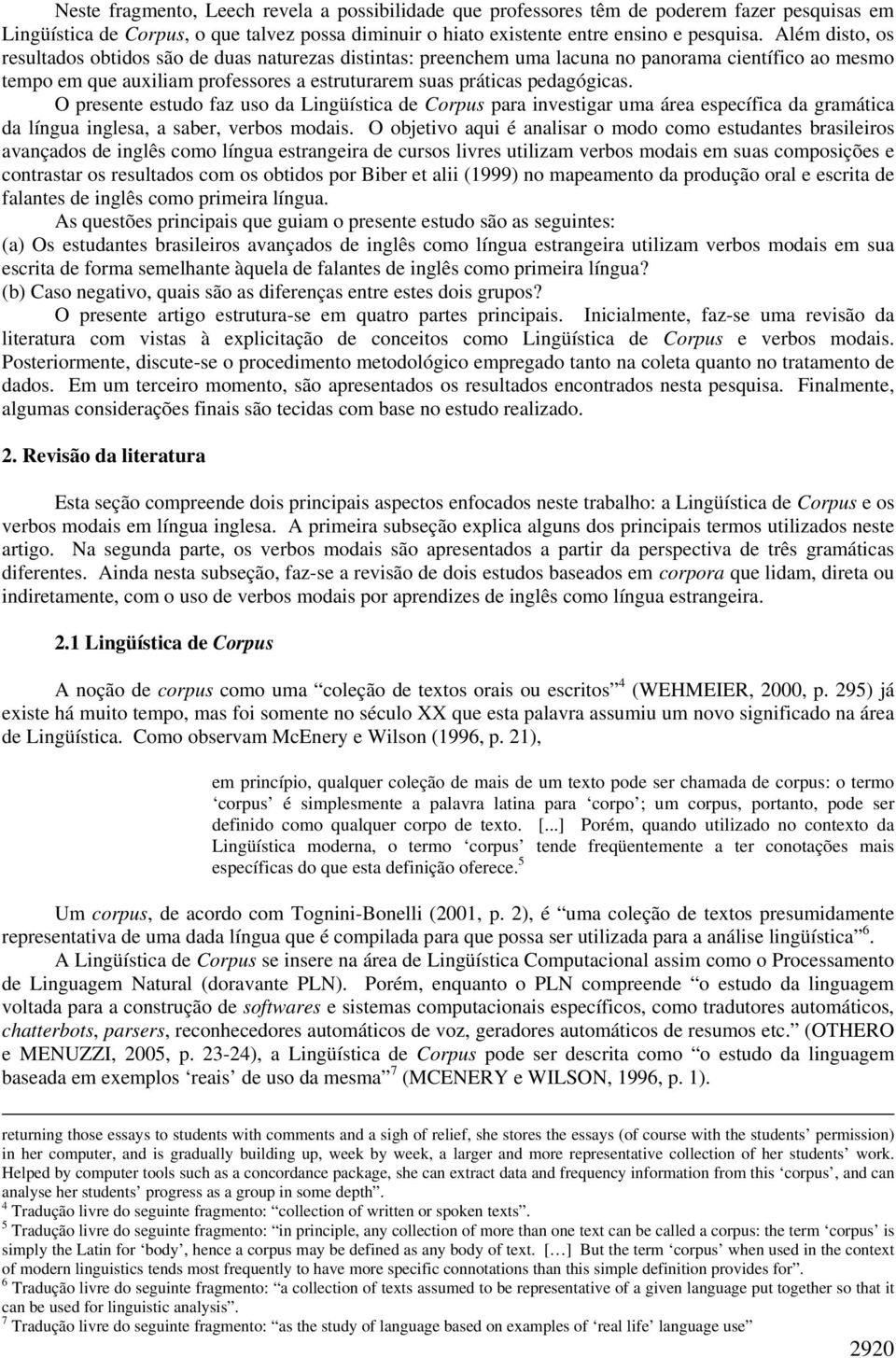 O presente estudo faz uso da Lingüística de Corpus para investigar uma área específica da gramática da língua inglesa, a saber, verbos modais.