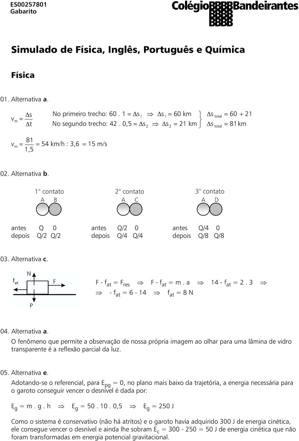 F-f at =F res F-f at =m.a 14 - f at =.3 -f at =6-14 f at =8N 04. Alternativa a.