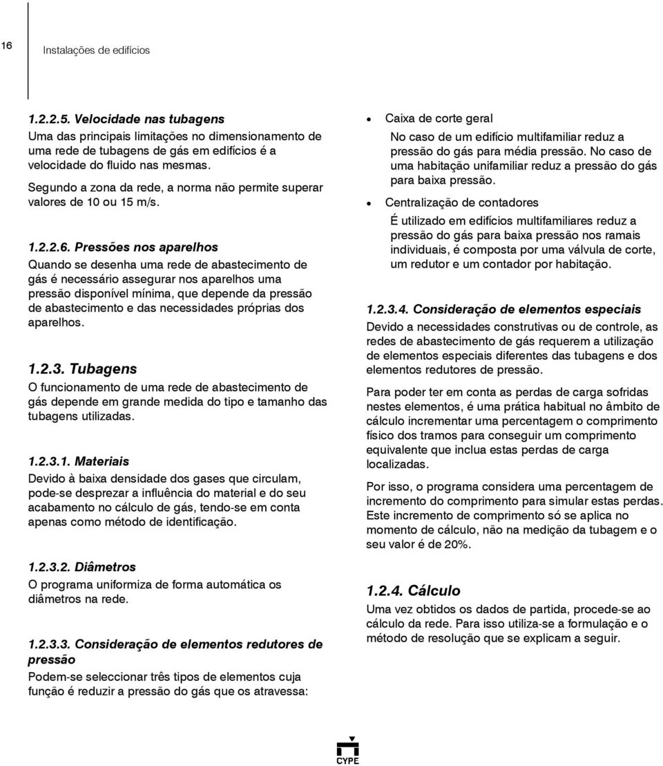 Pressões nos aparelhos Quando se desenha uma rede de abastecimento de gás é necessário assegurar nos aparelhos uma pressão disponível mínima, que depende da pressão de abastecimento e das