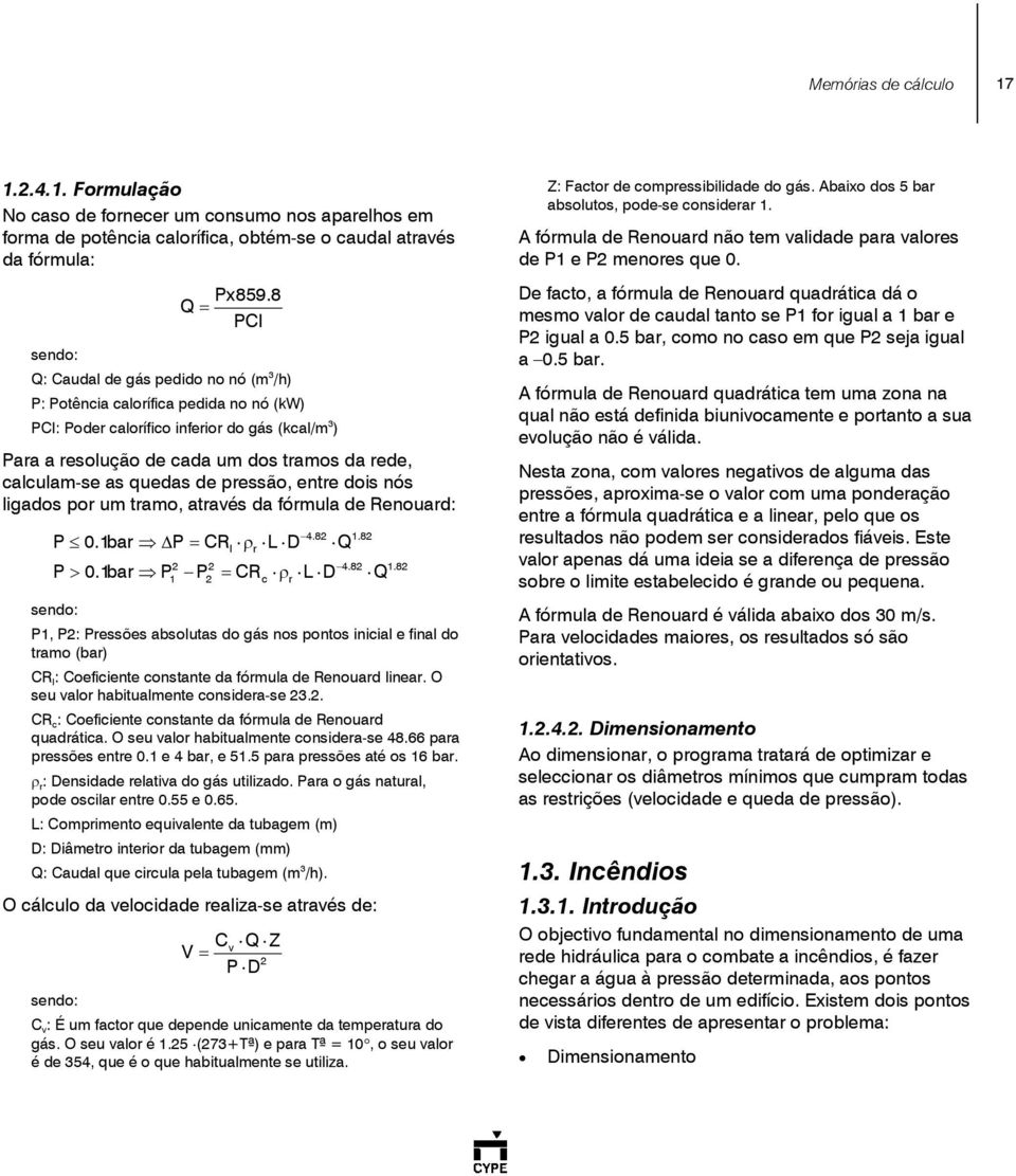 as quedas de pressão, entre dois nós ligados por um tramo, através da fórmula de Renouard: 4.82 1.82 P 0.1bar P = CRI ρr L D Q 2 2 4.82 1.82 P > 0.