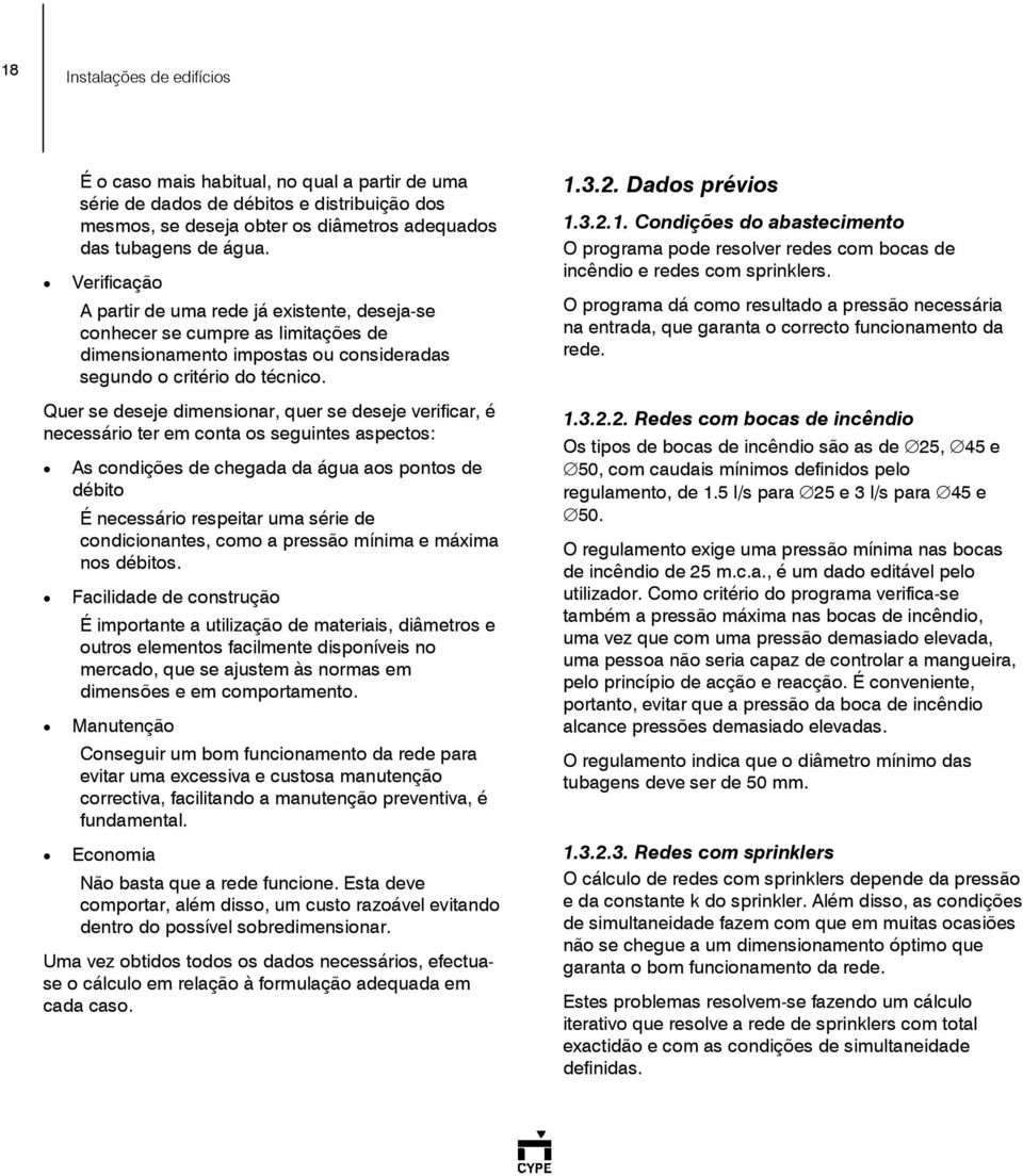 Quer se deseje dimensionar, quer se deseje verificar, é necessário ter em conta os seguintes aspectos: As condições de chegada da água aos pontos de débito É necessário respeitar uma série de