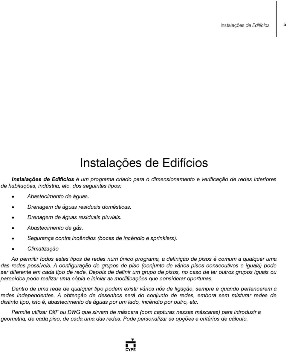 Segurança contra incêndios (bocas de incêndio e sprinklers). Climatização Ao permitir todos estes tipos de redes num único programa, a definição de pisos é comum a qualquer uma das redes possíveis.