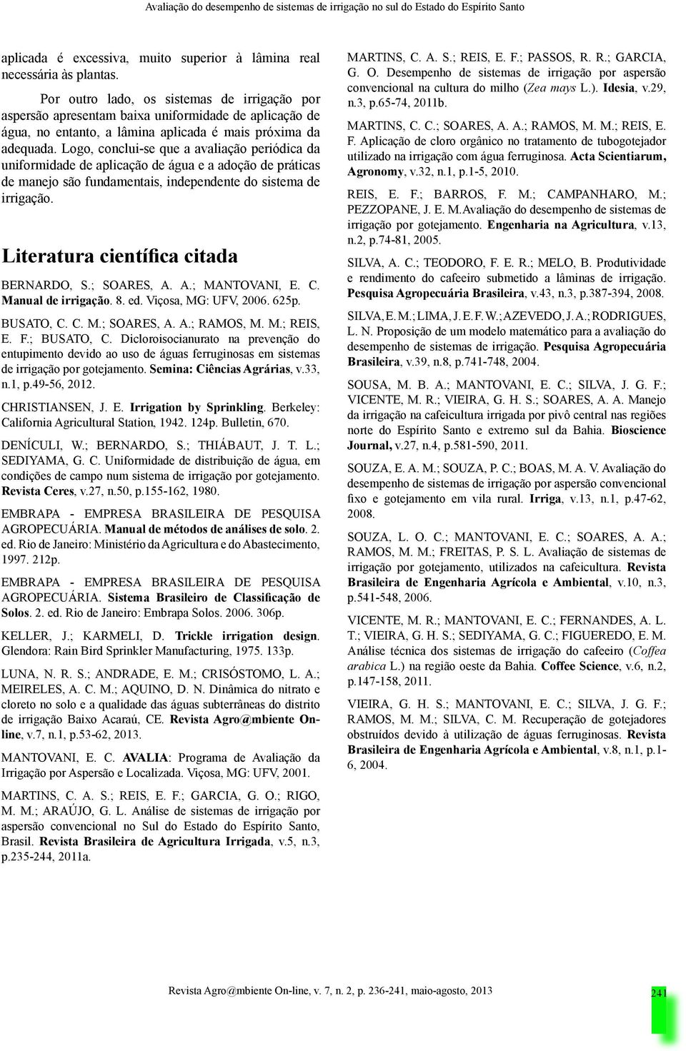 Logo, conclui-se que a avaliação periódica da uniformidade de aplicação de água e a adoção de práticas de manejo são fundamentais, independente do sistema de irrigação.