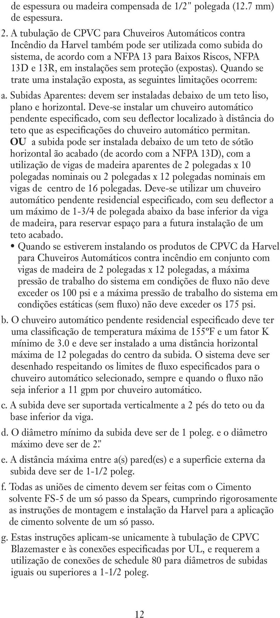 sem proteção (expostas). Quando se trate uma instalação exposta, as seguintes limitações ocorrem: a. Subidas Aparentes: devem ser instaladas debaixo de um teto liso, plano e horizontal.