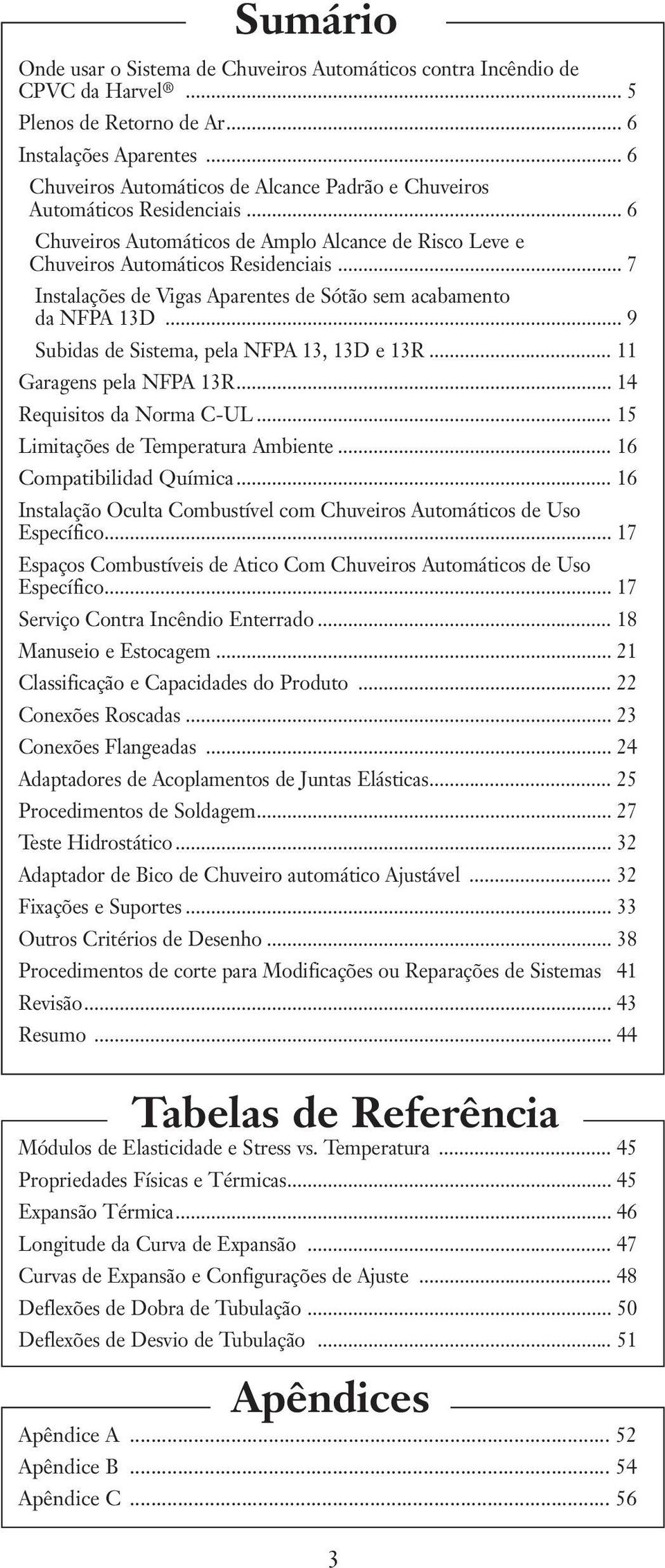 .. 7 Instalações de Vigas Aparentes de Sótão sem acabamento da NFPA 13D... 9 Subidas de Sistema, pela NFPA 13, 13D e 13R... 11 Garagens pela NFPA 13R... 14 Requisitos da Norma C-UL.