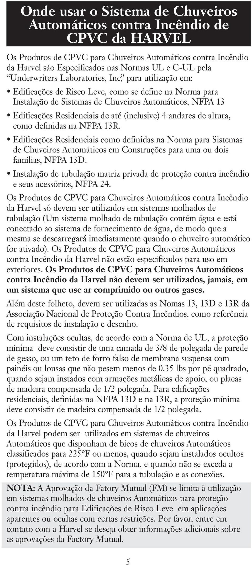 (inclusive) 4 andares de altura, como definidas na NFPA 13R. Edificações Residenciais como definidas na Norma para Sistemas de Chuveiros Automáticos em Construções para uma ou dois famílias, NFPA 13D.