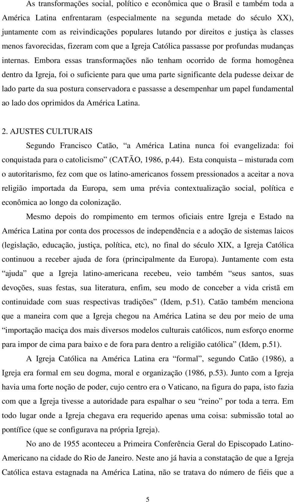 Embora essas transformações não tenham ocorrido de forma homogênea dentro da Igreja, foi o suficiente para que uma parte significante dela pudesse deixar de lado parte da sua postura conservadora e