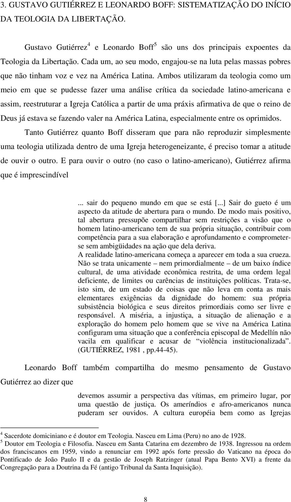 Ambos utilizaram da teologia como um meio em que se pudesse fazer uma análise crítica da sociedade latino-americana e assim, reestruturar a Igreja Católica a partir de uma práxis afirmativa de que o