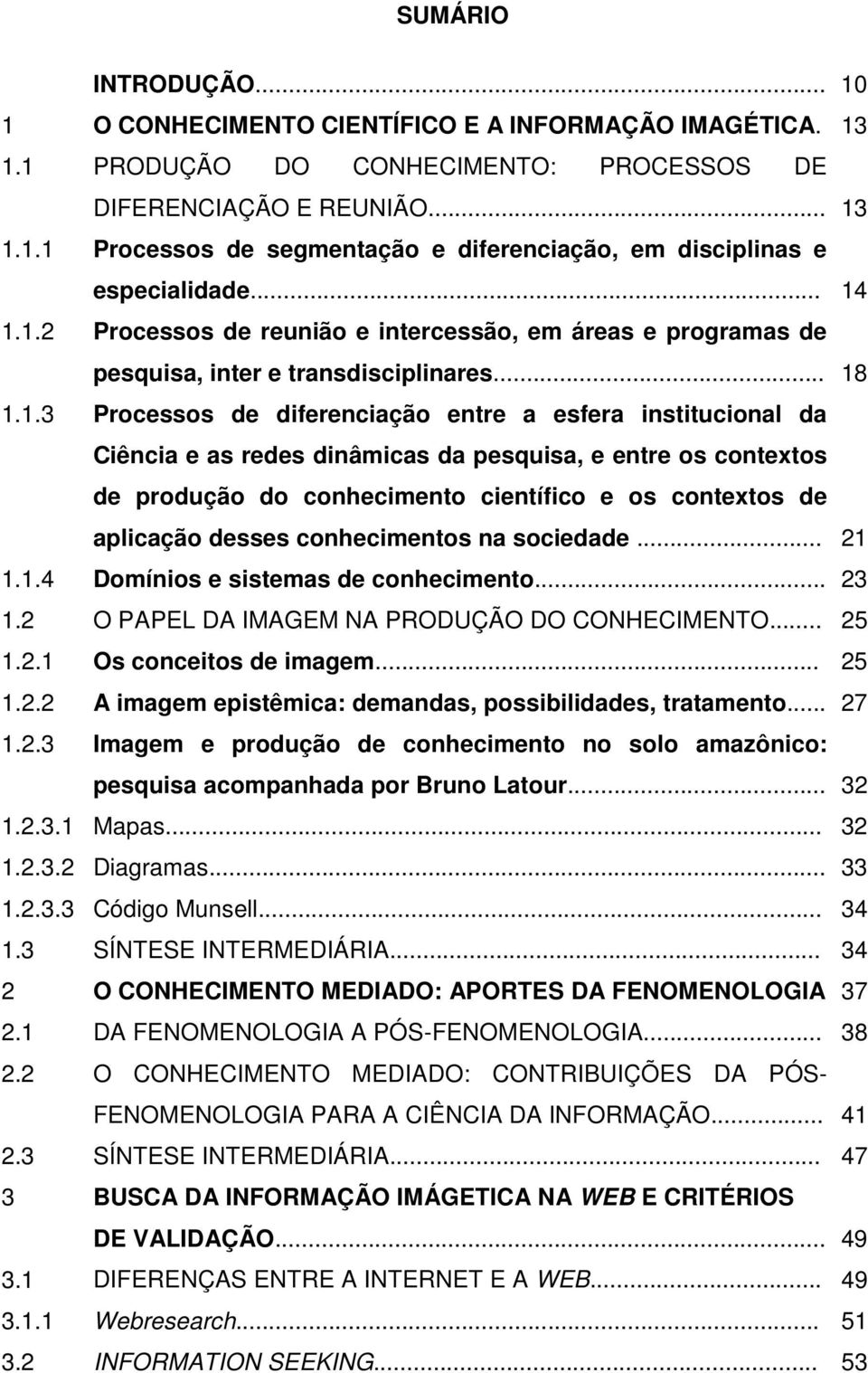 dinâmicas da pesquisa, e entre os contextos de produção do conhecimento científico e os contextos de aplicação desses conhecimentos na sociedade... 21 1.1.4 Domínios e sistemas de conhecimento... 23 1.