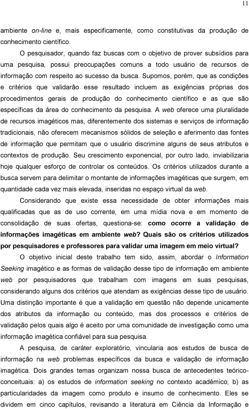 Supomos, porém, que as condições e critérios que validarão esse resultado incluem as exigências próprias dos procedimentos gerais de produção do conhecimento científico e as que são específicas da