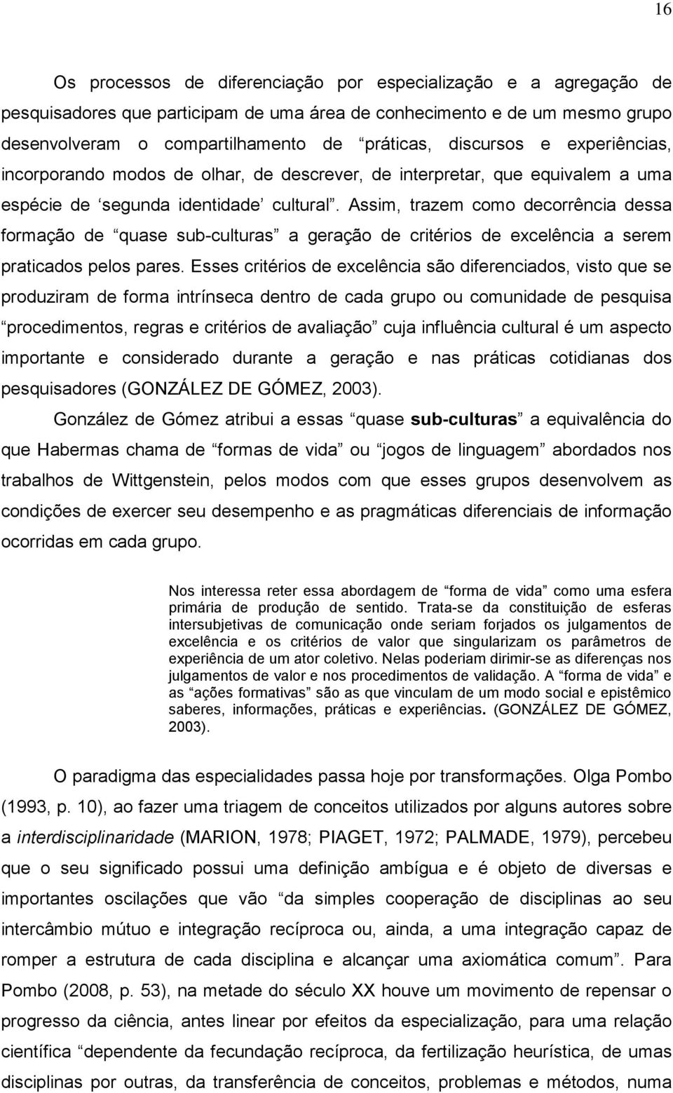 Assim, trazem como decorrência dessa formação de quase sub-culturas a geração de critérios de excelência a serem praticados pelos pares.