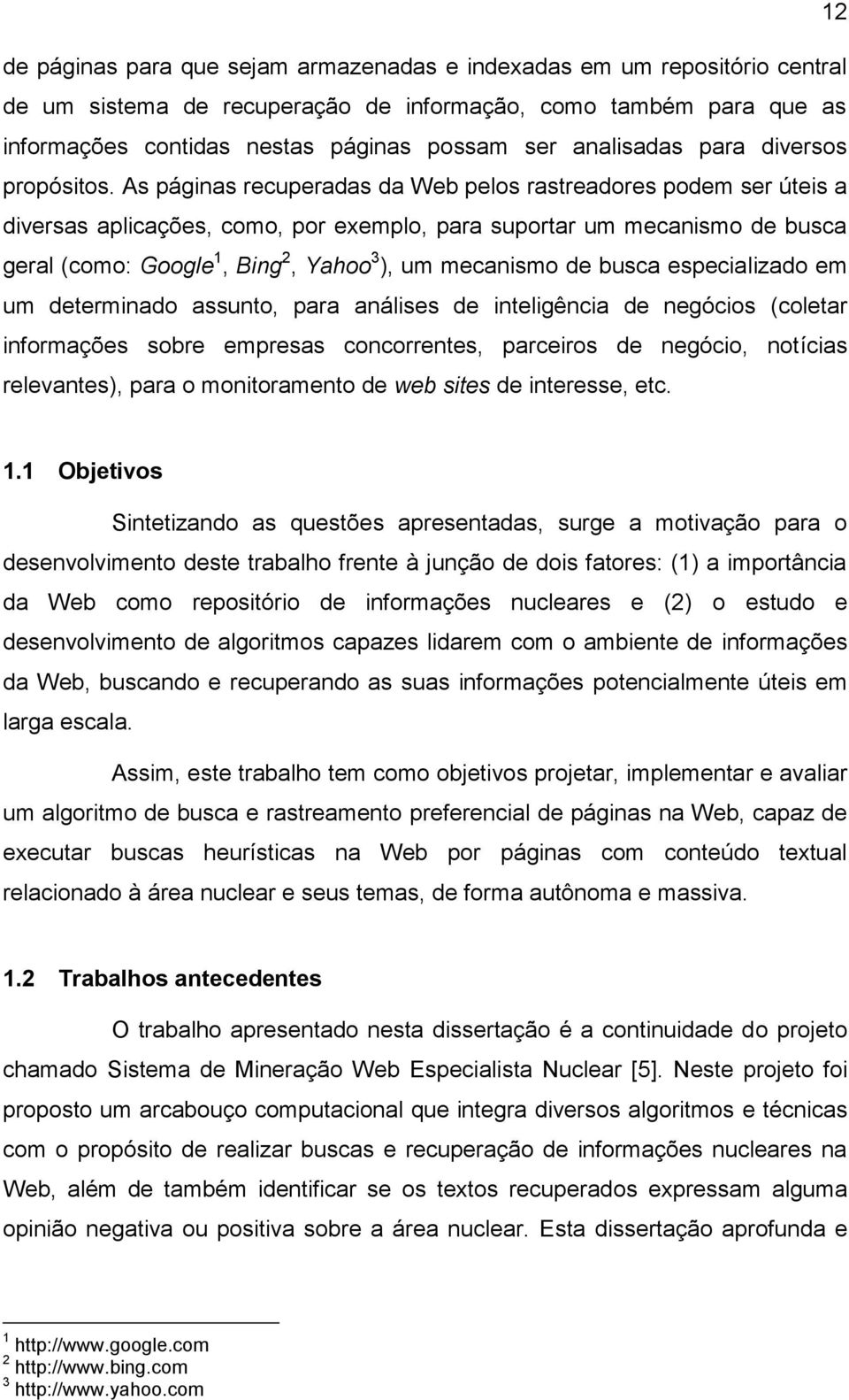 As páginas recuperadas da Web pelos rastreadores podem ser úteis a diversas aplicações, como, por exemplo, para suportar um mecanismo de busca geral (como: Google 1, Bing 2, Yahoo 3 ), um mecanismo